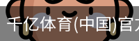 千亿体育(中国)官方网站-QIANYI SPORTS